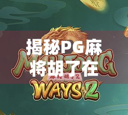 揭秘PG麻将胡了在线试玩官网，是娱乐利器还是陷阱？一文看透真相！