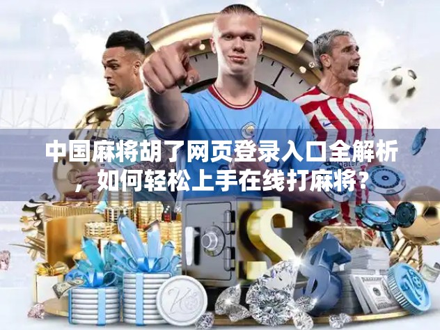 中国麻将胡了网页登录入口全解析，如何轻松上手在线打麻将？