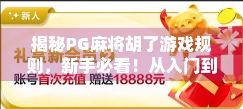 揭秘PG麻将胡了游戏规则，新手必看！从入门到精通全攻略