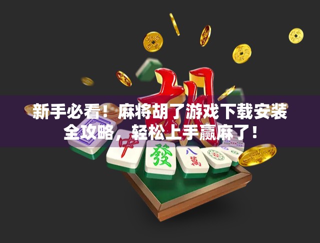 新手必看!麻将胡了游戏下载安装全攻略,轻松上手赢麻了! 新手必看!麻将胡了游戏下载安装全攻略,轻松上手赢麻了!