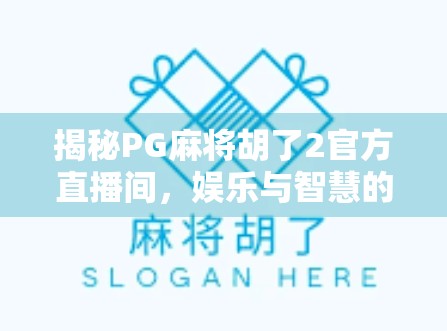 揭秘PG麻将胡了2官方直播间，娱乐与智慧的碰撞，你真的了解它吗？
