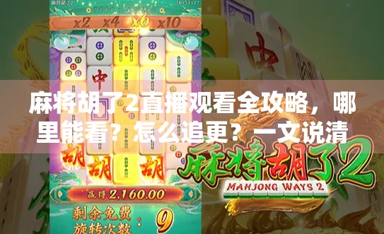 麻将胡了2直播观看全攻略，哪里能看？怎么追更？一文说清！