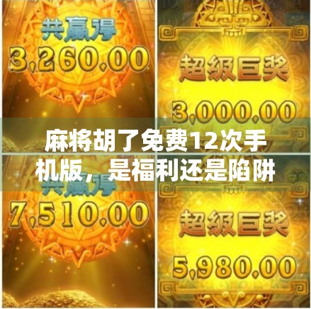 麻将胡了免费12次手机版，是福利还是陷阱？深度拆解这款免费游戏的真相！