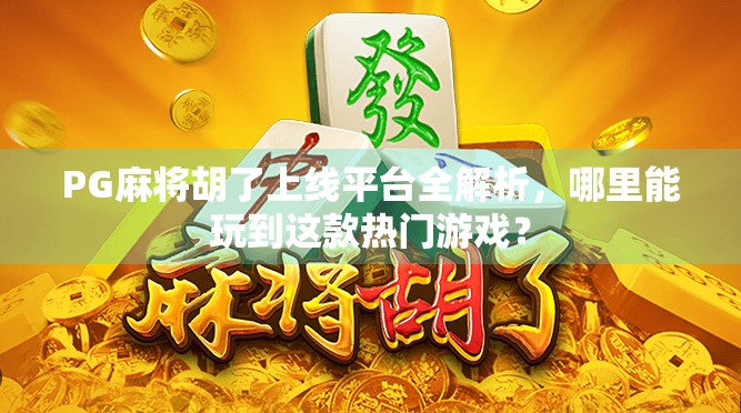 PG麻将胡了上线平台全解析，哪里能玩到这款热门游戏？