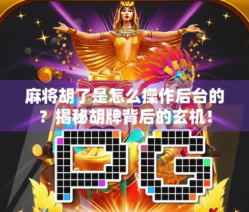 麻将胡了是怎么操作后台的?揭秘胡牌背后的玄机! 麻将胡了是怎么操作后台的?揭秘胡牌背后的玄机!