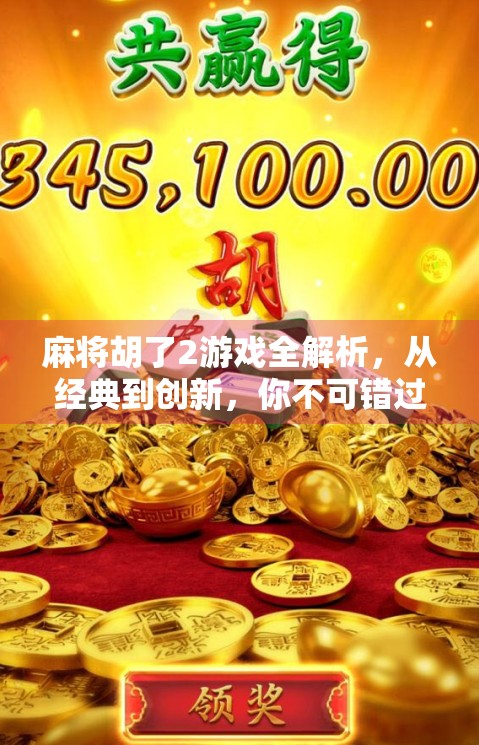 麻将胡了2游戏全解析，从经典到创新，你不可错过的版本大赏！