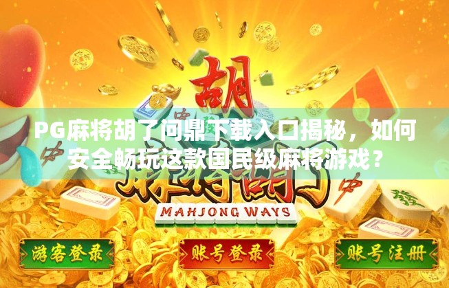 PG麻将胡了问鼎下载入口揭秘,如何安全畅玩这款国民级麻将游戏? PG麻将胡了问鼎下载入口揭秘,如何安全畅玩这款国民级麻将游戏?