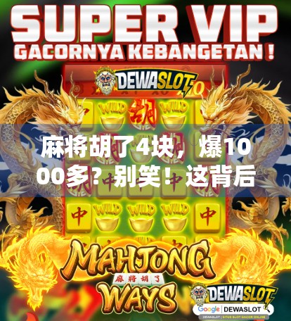 麻将胡了4块，爆1000多？别笑！这背后藏着的不只是运气，还有你没看懂的人性密码