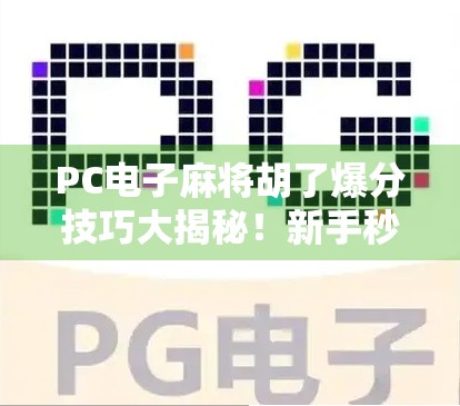 PC电子麻将胡了爆分技巧大揭秘！新手秒变高手，轻松赢钱不翻车！