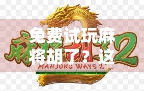 免费试玩麻将胡了？这些平台让你零成本体验国粹乐趣！