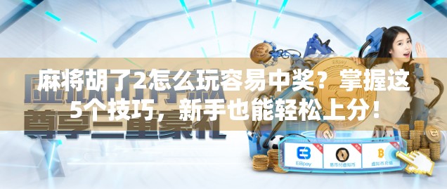 麻将胡了2怎么玩容易中奖？掌握这5个技巧，新手也能轻松上分！