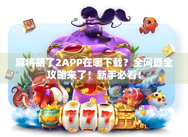 麻将胡了2APP在哪下载？全网最全攻略来了！新手必看！