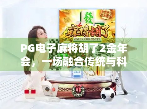 PG电子麻将胡了2金年会，一场融合传统与科技的沉浸式娱乐盛宴