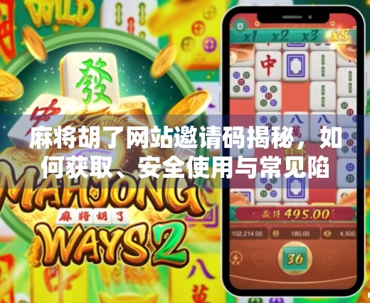 麻将胡了网站邀请码揭秘，如何获取、安全使用与常见陷阱避坑指南
