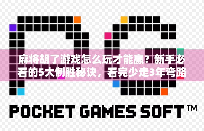 麻将胡了游戏怎么玩才能赢？新手必看的5大制胜秘诀，看完少走3年弯路！