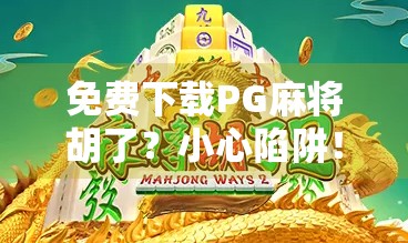 免费下载PG麻将胡了？小心陷阱！别让免费变成坑你
