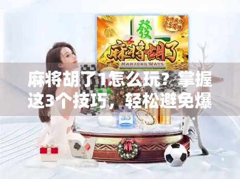 麻将胡了1怎么玩？掌握这3个技巧，轻松避免爆庄陷阱！