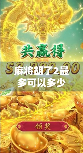 麻将胡了2最多可以多少倍?揭秘胡了2中的倍数奥秘与技巧!