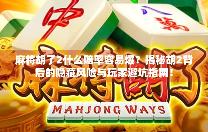 麻将胡了2什么赔率容易爆？揭秘胡2背后的隐藏风险与玩家避坑指南！