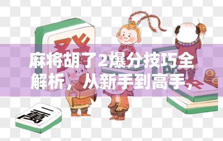 麻将胡了2爆分技巧全解析，从新手到高手，教你轻松上分不翻车！