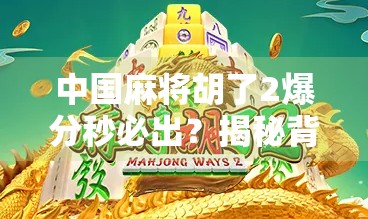 中国麻将胡了2爆分秒必出？揭秘背后的游戏机制与玩家心理博弈！