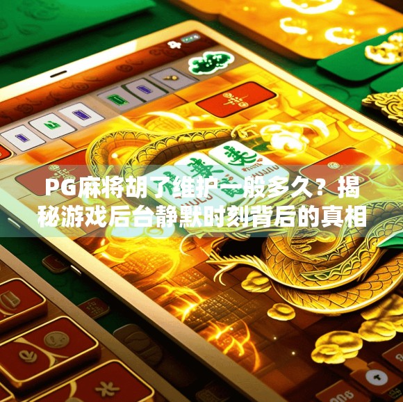 PG麻将胡了维护一般多久？揭秘游戏后台静默时刻背后的真相！