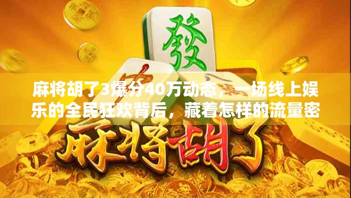 麻将胡了3爆分40万动态,一场线上娱乐的全民狂欢背后,藏着怎样的流量密码? 麻将胡了3爆分40万动态,一场线上娱乐的全民狂欢背后,藏着怎样的流量密码?