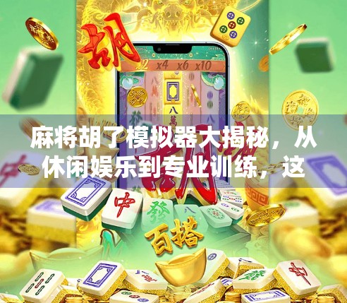 麻将胡了模拟器大揭秘，从休闲娱乐到专业训练，这些类型你都玩过吗？