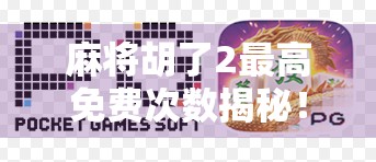 麻将胡了2最高免费次数揭秘！新手必看的免费玩攻略