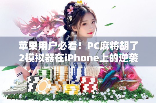 苹果用户必看!PC麻将胡了2模拟器在iPhone上的逆袭之路,你也能玩出专业感! 苹果用户必看!PC麻将胡了2模拟器在iPhone上的逆袭之路,你也能玩出专业感!