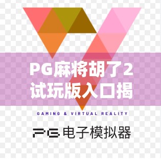 PG麻将胡了2试玩版入口揭秘,新手玩家如何零门槛体验经典麻将乐趣? PG麻将胡了2试玩版入口揭秘,新手玩家如何零门槛体验经典麻将乐趣?