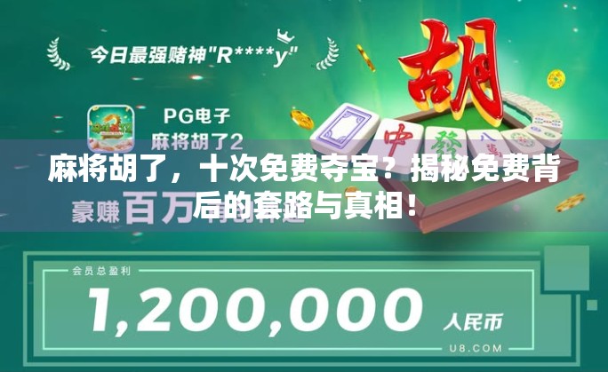 麻将胡了,十次免费夺宝?揭秘免费背后的套路与真相! 麻将胡了,十次免费夺宝?揭秘免费背后的套路与真相!