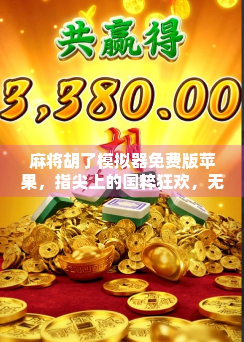 麻将胡了模拟器免费版苹果，指尖上的国粹狂欢，无需氪金也能畅玩！