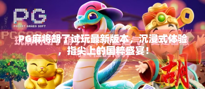 PG麻将胡了试玩最新版本,沉浸式体验,指尖上的国粹盛宴! PG麻将胡了试玩最新版本,沉浸式体验,指尖上的国粹盛宴!