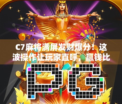 C7麻将满屏发财爆分！这波操作让玩家直呼，赢钱比打游戏还爽！