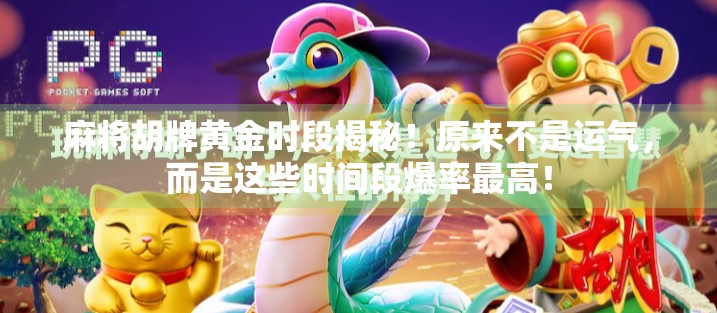 麻将胡牌黄金时段揭秘!原来不是运气,而是这些时间段爆率最高! 麻将胡牌黄金时段揭秘!原来不是运气,而是这些时间段爆率最高!