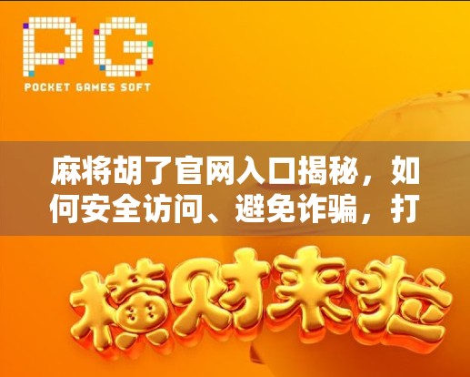 麻将胡了官网入口揭秘，如何安全访问、避免诈骗，打造你的线上牌局体验？