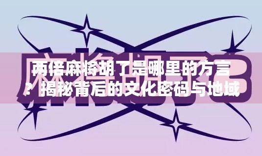 两倍麻将胡了是哪里的方言？揭秘背后的文化密码与地域特色