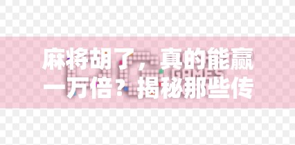 麻将胡了，真的能赢一万倍？揭秘那些传说级牌型背后的真相！