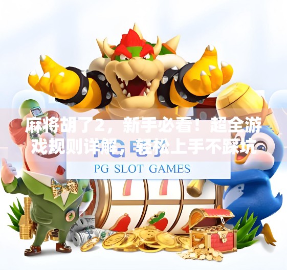 麻将胡了2，新手必看！超全游戏规则详解，轻松上手不踩坑！