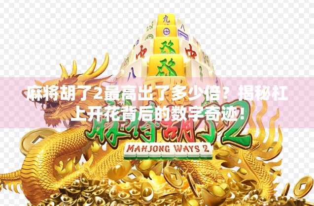 麻将胡了2最高出了多少倍？揭秘杠上开花背后的数字奇迹！