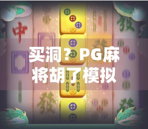 买洞？PG麻将胡了模拟器背后的氪金玄机，你真的懂吗？
