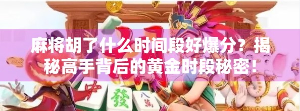 麻将胡了什么时间段好爆分?揭秘高手背后的黄金时段秘密! 麻将胡了什么时间段好爆分?揭秘高手背后的黄金时段秘密!
