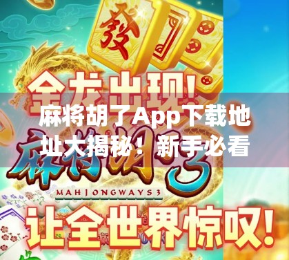 麻将胡了App下载地址大揭秘！新手必看的实用指南与避坑建议