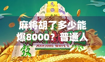 麻将胡了多少能爆8000?普通人打麻将也能月入过万?真相让你惊掉下巴! 麻将胡了多少能爆8000?普通人打麻将也能月入过万?真相让你惊掉下巴!