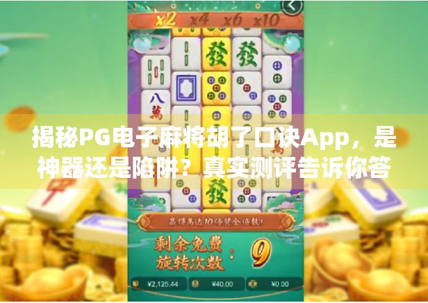 揭秘PG电子麻将胡了口诀App,是神器还是陷阱?真实测评告诉你答案! 揭秘PG电子麻将胡了口诀App,是神器还是陷阱?真实测评告诉你答案!
