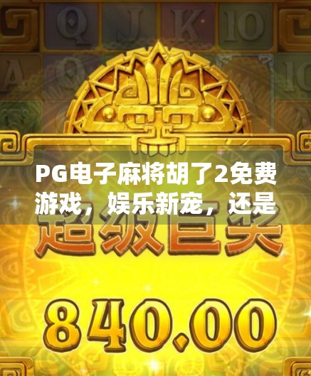 PG电子麻将胡了2免费游戏,娱乐新宠,还是陷阱暗藏?深度解析这款免费背后的真相! PG电子麻将胡了2免费游戏,娱乐新宠,还是陷阱暗藏?深度解析这款免费背后的真相!