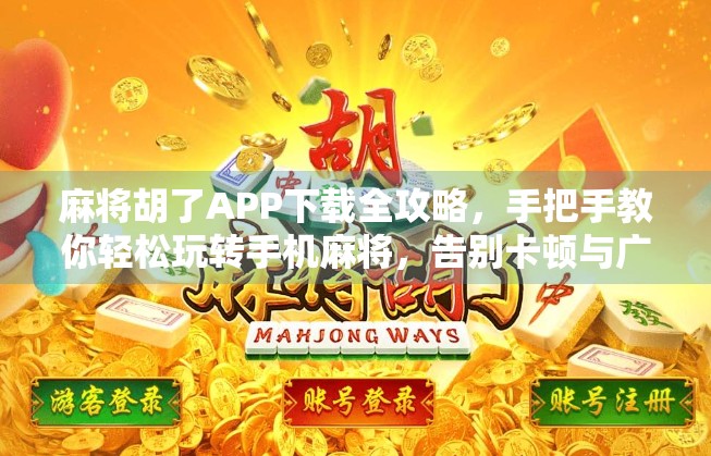 麻将胡了APP下载全攻略，手把手教你轻松玩转手机麻将，告别卡顿与广告！