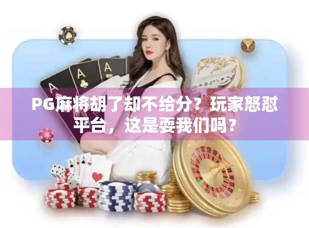 PG麻将胡了却不给分？玩家怒怼平台，这是耍我们吗？