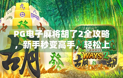PG电子麻将胡了2全攻略，新手秒变高手，轻松上分不踩坑！